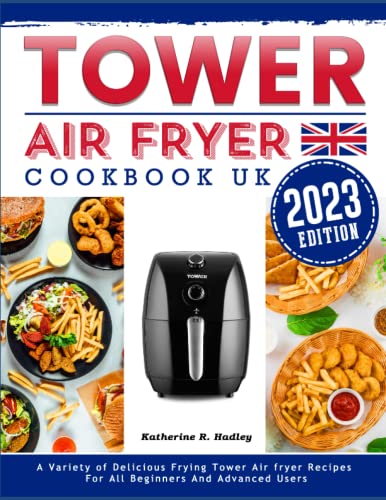 Tower Air Fryer Cookbook UK 2023: A Variety of Delicious Frying Tower Air fryer Recipes For All Beginners And Advanced Users