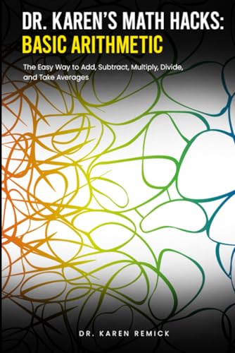 Dr. Karen's Math Hacks: Basic Arithmetic: The Easy Way to Add, Subtract, Multiply, Divide, and Take Averages