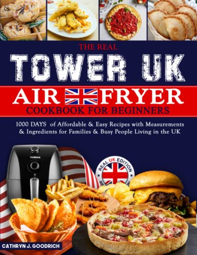 Real UK Tower Air Fryer Cookbook for Beginners : 1000 Days of Affordable and Easy Recipes with Measurements and Ingredients for Families and Busy People Living in the UK