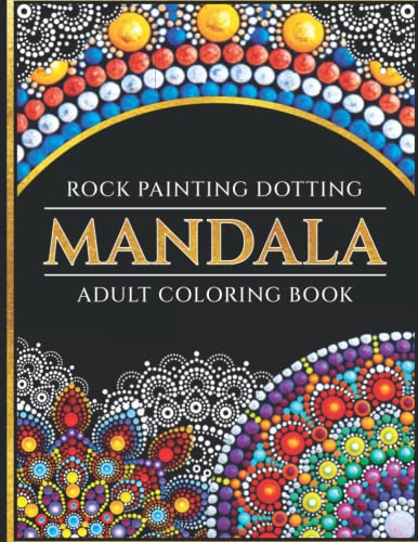 Rock Painting Dotting Mandala Adult Coloring Book: Learn And Enjoy How To Draw A Mandala And Get New Experience With Beautiful Dotting Mandalas Interior And Also Stress Relieving For Adults