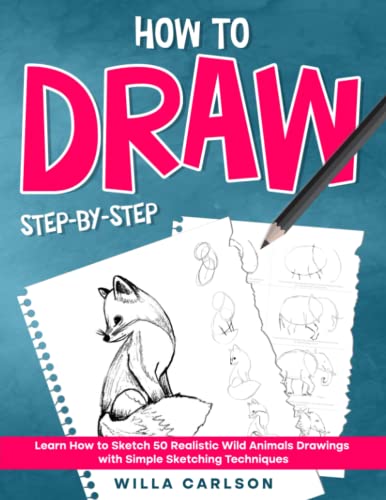How To Draw Step-by-Step: Learn How to Sketch 50 Realistic Wild Animals Drawings with Simple Sketching Techniques