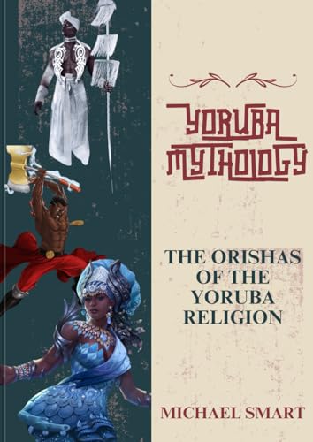 YORUBA MYTHOLOGY: THE ORISHAS OF THE YORUBA RELIGION