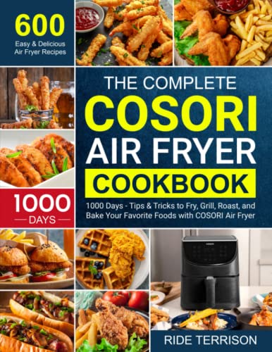 Complete COSORI Air Fryer Cookbook : 600 Easy and Delicious Frying Recipes for 1000 Days - with Tips and Tricks to Fry the Most Flavorful Foods More Healthy