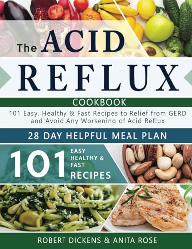 Acid Reflux Cookbook : 101 Easy, Healthy and Fast Recipes to Relief from GERD and Avoid Any Worsening of Acid Reflux. Includes a 28-Day Helpful Meal Plan