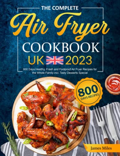 The Complete Air Fryer Cookbook UK 2023: 800 Days Healthy, Fresh and Foolproof Air Fryer Recipes for the Whole Family incl. Tasty Desserts Special