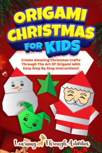 Origami Christmas For Kids: Create Amazing Christmas Crafts Through The Art Of Origami With Easy Step By Step Instructions! (Stocking Stuffers)