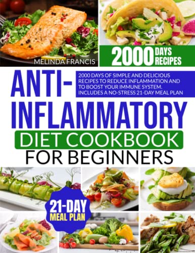 Anti-Inflammatory Diet Cookbook for Beginners : 2000 Days of Simple and Delicious Recipes to Reduce Inflammation and to Boost Your Immune System Includes a No-Stress 21-Day Meal Plan