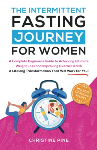 The Intermittent Fasting Journey For Women: A Complete Beginners Guide to Achieving Ultimate Weight Loss and Improving Overall Health. A Lifelong Transformation That Will Work For You!