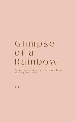 Glimpse of a Rainbow: Poetry collection on pregnancy loss, healing, and hope