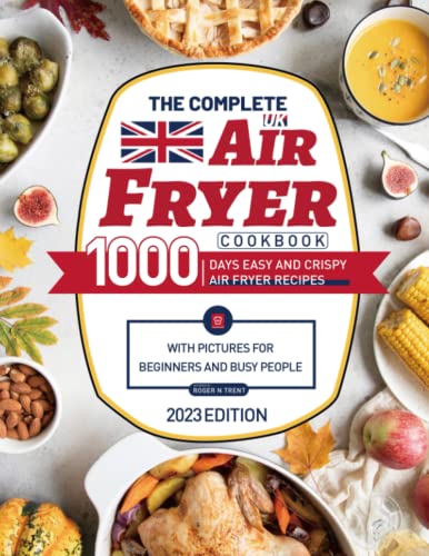 The Complete UK Air Fryer Cookbook: 1000 Days Easy and Crispy Air Fryer Recipes with Pictures for Beginners and Busy People