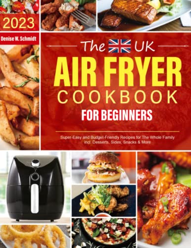 The UK Air Fryer Cookbook for Beginners: Super-Easy and Budget-Friendly Recipes For The Whole Family incl. Desserts, Sides, Snacks & More