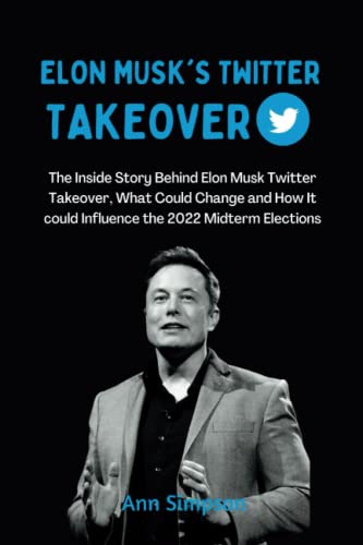 ELON MUSK'S TWITTER TAKEOVER: The Inside Story Behind Elon Musk Twitter Takeover, What Could Change and How It could Influence the 2022 Midterm Elections