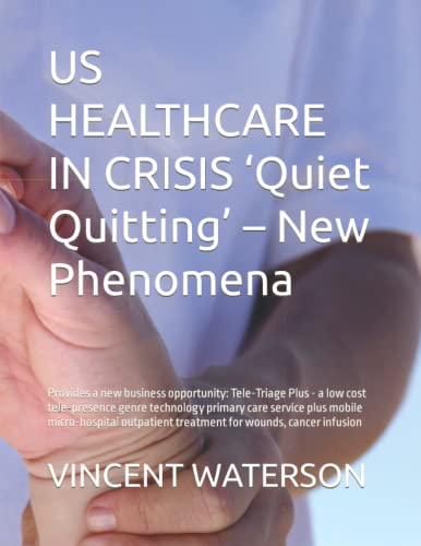 US HEALTHCARE IN CRISIS ‘Quiet Quitting’ – New Phenomena: Provides a new business opportunity: Tele-Triage Plus - a low cost tele-presence genre ... treatment for wounds, cancer infusion