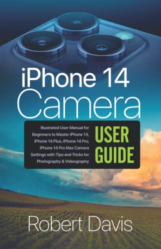iPhone 14 Camera User Guide: : Illustrated User Manual for Beginners to Master iPhone 14, iPhone 14 Plus, iPhone 14 Pro, iPhone 14 Pro Max Camera ... Tips and Tricks for Photography & Videography