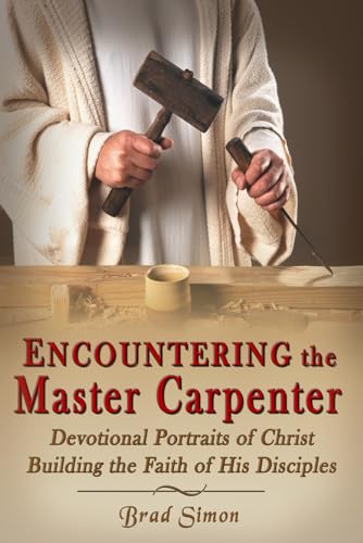 Encountering the Master Carpenter: Discover how the Carpenter from Nazareth still builds the Faith of those who follow Him. (Encounters in Scripture)