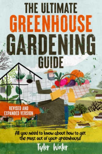 Ultimate Greenhouse Gardening Guide : All You Need to Know about to Get the Most Out of Your Greenhouse BONUS: Scheduling Plants for Year-Round Growing
