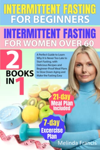INTERMITTENT FASTING FOR BEGINNERS+INTERMITTENT FASTING FOR WOMEN OVER 60: 2 books in 1: A Perfect Guide to Learn Why It Is Never Too Late to Start ... to Slow Down Aging and Make the Fasting Easy