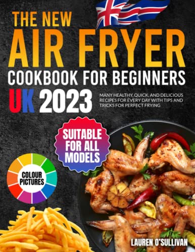 THE NEW AIR FRYER COOKBOOK FOR BEGINNERS UK (WITH COLOUR PICTURES): Many healthy, quick, and delicious recipes for every day with tips and tricks for perfect frying
