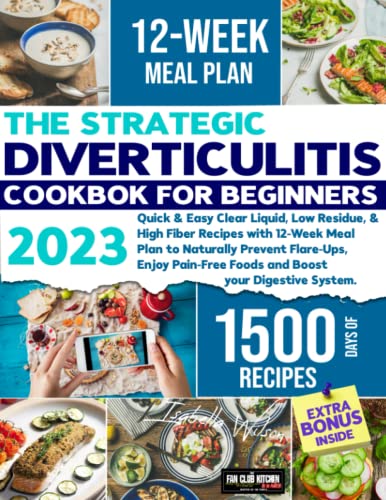 Diverticulitis Cookbook : Quick and Easy Clear Liquid, Low Residue, and High Fiber Recipes with 12-Week Meal Plan to Naturally Prevent Flare-Ups, Enjoy Pain-Free Foods and Boost Your Digestive System