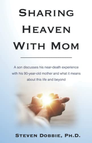 Sharing Heaven with Mom: A son discusses his near-death experience with his 90-year-old mother and what it means about this life and beyond