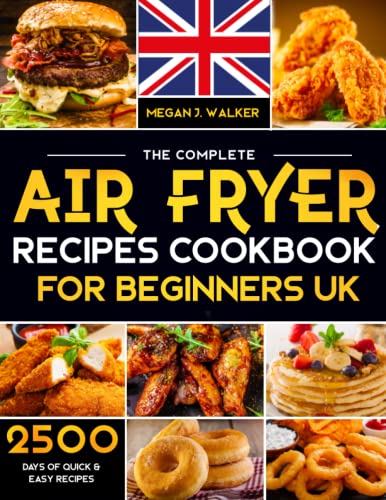 The Complete Air Fryer Cookbook for Beginners UK 2023: 2500+ Days Budget-Friendly and Effortless Air Fryer Recipes | Dessert, Sides and Holidays Favourites Included!