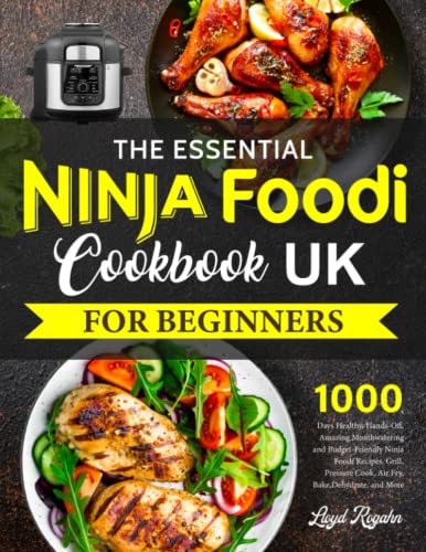 The Essential Ninja Foodi Cookbook UK 2023 for Beginners: 1000 Days Healthy, Hands-Off, Amazing Mouthwatering and Budget-Friendly Ninja Foodi Recipes. Grill, Pressure Cook, Bake,Air Fry, and More