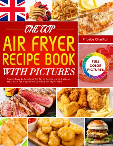 Top Air Fryer Recipe Book with Pictures : Super-Easy and Delicious Air Fryer Recipes and 4 Weeks Meal Plan for Anyone to Cooking Air Fryer Food