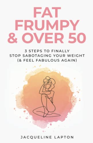 Fat, Frumpy & Over 50: 3 Steps to Finally Stop Sabotaging Your Weight (& Feel Fabulous Again)