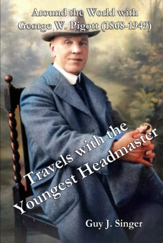 Travels with the Youngest Headmaster: Around the World with George W. Pigott (1868-1949)