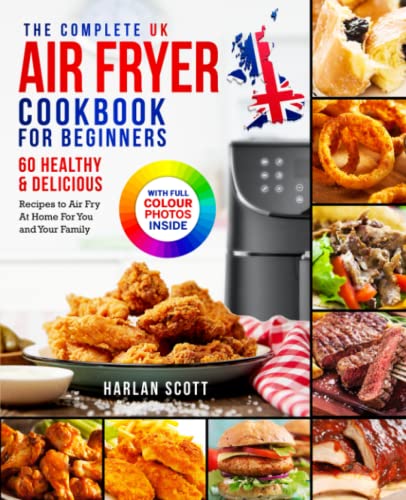 The Complete UK Air Fryer Cookbook For Beginners: 60 Healthy And Delicious Recipes To Air Fry At Home For You And Your Family