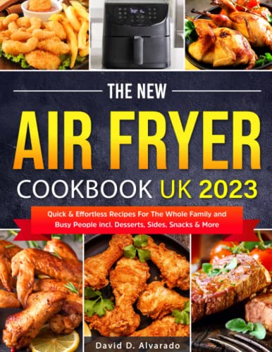 The New Air Fryer Cookbook UK 2023: Quick & Effortless Recipes For The Whole Family and Busy People incl. Desserts, Sides, Snacks & More