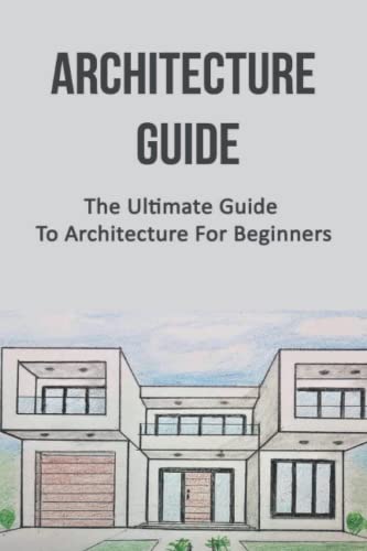 Architecture Guide The Ultimate Guide To Architecture For Beginners