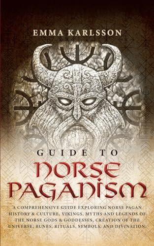 Guide to Norse Paganism : A Comprehensive Guide Exploring Norse Pagan History and Culture, Vikings, Myths and Legends of the Norse Gods and Goddesses, Creation of the Universe, Runes, Rituals, Symbols, and Divination