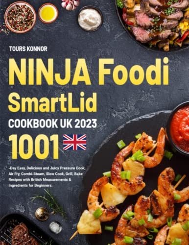 NINJA Foodi SmartLid Cookbook UK 2023 : 1001-Day Easy, Delicious and Juicy Pressure Cook, Air Fry, Combi-Steam, Slow Cook, Grill, Bake Recipes with British Measurements and Ingredients for Beginners