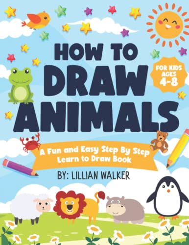 How to Draw Animals for Kids Ages 4-8: A Fun and Easy Step By Step Learn to Draw Book for Children