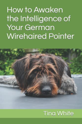 How to Awaken the Intelligence of Your German Wirehaired Pointer: New System to Develop the Intelligence of Your German Wirehaired Pointer and Its ... Memorize and Follow Your Instructions