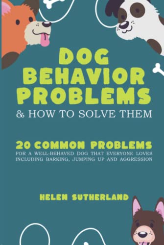 Dog Behavior Problems and how to solve them: How to fix 20 common problems for a well-behaved dog that everyone loves including barking, jumping up and aggression