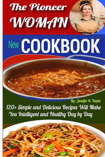 The Pioneer Woman New Cookbook: 120+ Simple and Delicious Recipes Will Make You Intelligent and Healthy Day by Day