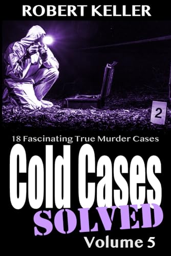 Cold Cases Solved Volume 5: 18 Fascinating True Crime Cases