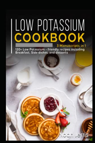 Low Potassium Cookbook: 3 Manuscripts in 1 – 120+ Low potassium - friendly recipes including Breakfast, Side dishes, and desserts