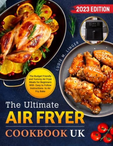 The Ultimate Air Fryer Cookbook UK: The Budget Friendly and Yummy Air Fryer Meals for Beginners With Easy to Follow Instructions to Air Fry,Bake (2023 Edition)
