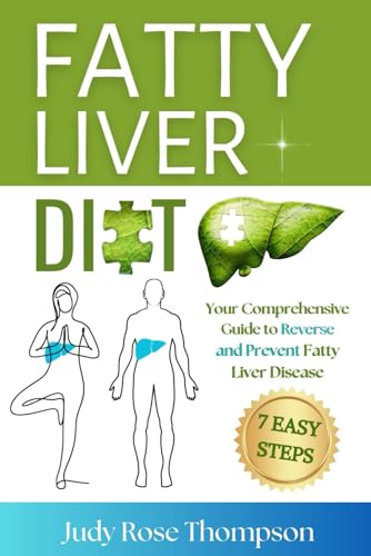 Fatty Liver Diet : Your Comprehensive Guide to Reverse and Prevent Fatty Liver Disease in 7 Easy Steps Live the Liver-Friendly Lifestyle and Create Your Own Liver-Healthy Diet