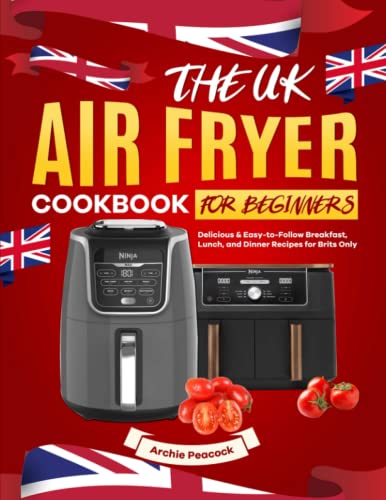 UK Air Fryer Cookbook for Beginners : Delicious and Easy-To-Follow Breakfast, Lunch, and Dinner Recipes for Brits Only