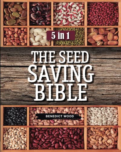 The Seed Saving Bible: 5 in 1 | Discover the Best Way to Harvesting, Cleaning, Drying and Storing Your Seeds of Vegetables, Fruits, Plants & Herbs for + 5 Years to Overcome Any Crisis and Eat Healthy