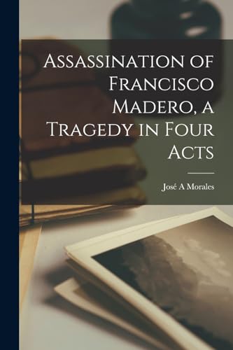 Assassination of Francisco Madero, a Tragedy in Four Acts