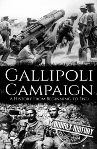 Gallipoli Campaign: A History from Beginning to End (World War 1)