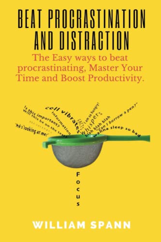 Beat procrastination and distraction: The Easy ways to beat procrastinating, Master Your Time and Boost Productivity.