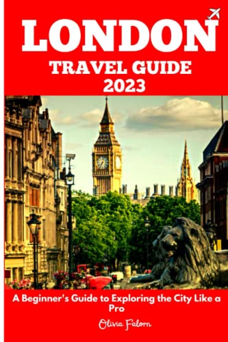 London Travel Guide 2023: A Beginner's Guide to Exploring The City Like a Pro