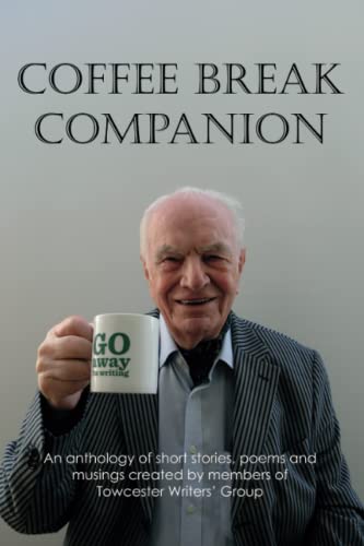 Coffee Break Companion: An anthology of short stories, poems and musings by members of Towcester Writers' Group