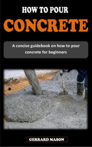 HOW TO POUR CONCRETE: A concise masonry guidebook on how to mix, pour concrete and make concrete blocks for beginners
